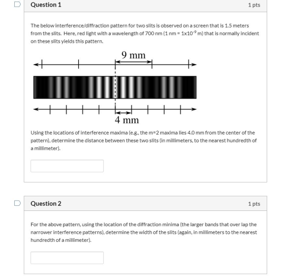 o Question 1 1 pts The below interference/diffraction pattern for two slits is observed on a screen that is 1.5 meters from t