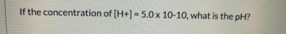 If the concentration of [H+) = 5.0 x 10-10, what is the pH?