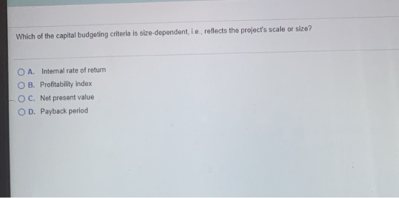Which of the capital budgeting criteria is size-dependent, i.e., reflects the projects scale or size? A. Intemal rate of ret
