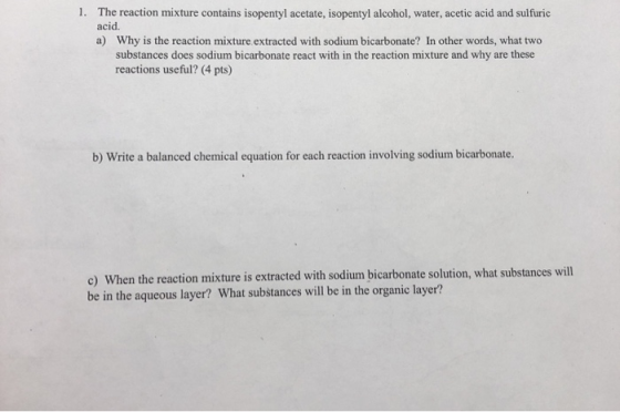 1. The reaction mixture contains isopentyl acetate, isopentyl alcohol, water, acetic acid and sulfuric acid. a) Why is the re