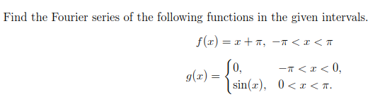 Find the Fourier series of the following functions in the given intervals. f(x) = r +, - <x< g(t) = { inter) 0. -T<r <0, sin(