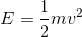 E=\frac{1}{2}mv^2