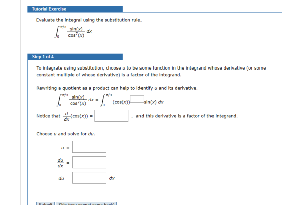 Tutorial Exercise Evaluate the integral using the substitution rule. sin(x) 1/3 1* dx cos(x) Step 1 of 4 To integrate using s