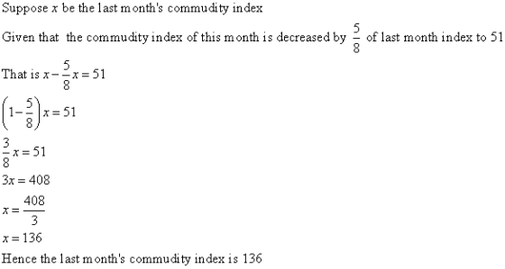 Suppose x be the last months commuáity indes Given that the commudity index of this month is decreased by - of last month index to 51 That is x--x= 51 1-2x 51 =51 3x 408 408 x 136 Hence the last months commudity index is 136