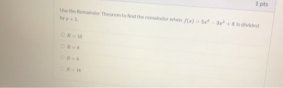 1 pts Use the remainder Theorem to find the remainder when / by +1. 5 3 .7+ 8 is divided OR-10 OR-8 OR- OR-16