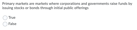 Primary markets are markets where corporations and governments raise funds by issuing stocks or bonds through initial public