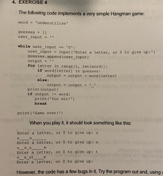 4. EXERCISE 4 The following code implements a very simple Hangman game: word = underutilise guesses = [] user_input = whil