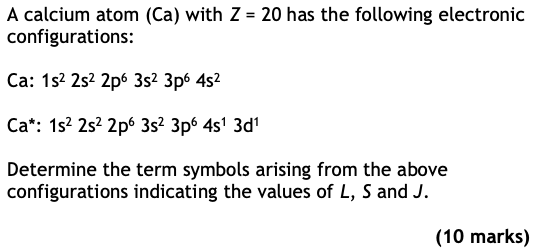 A calcium atom (Ca) with Z-20 has the following electronic configurations: Ca: 1s2 2s2 2p6 3s2 3p6 4s2 Ca*: 1s2 2s2 2p6 3s2 3