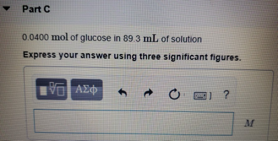 Part C 0.0400 mol of glucose in 89.3 mL of solution Express your answer using three significant figures. V AZO + O 2 ?