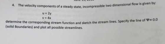 ents of a steady state, incompressible two dimensional flow is given by u 2y determine the corresponding stream function and sketc h the stream lines. Specify the line of (solid Boundaries) and plot all possible streamlines.