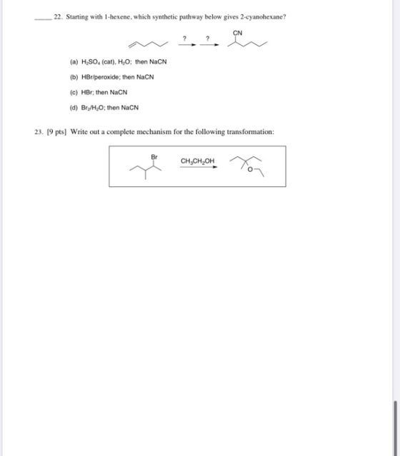 22. Starting with 1-hexene, which synthetic pathway below gives 2-cyanohexane? CN ? (a) HSO. (cat), H20; then NaCN (b) HBr/pe