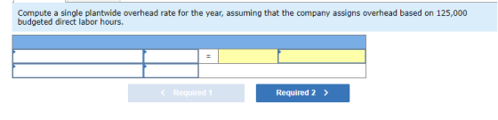 Compute a single plantwide overhead rate for the year, assuming that the company assigns overhead based on 125,000 budgeted d