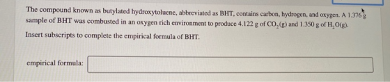 The compound known as butylated hydroxytoluene, abbreviated as BHT, contains carbon, hydrogen, and oxygen. A 1.376 g sample o