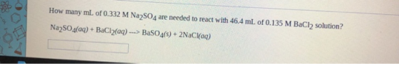 How many mL of 0.332 M Na2SO4 are needed to react with 46.4 mL of 0.135 M BaCl2 solution? Na2SO4(aq) + BaCl2(aq) ---> BaSO4(s