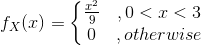 f_{X}(x)=\left\{\begin{matrix} \frac{x^{2}}{9} &,0<x<3 \\ 0&,otherwise \end{matrix}\right.