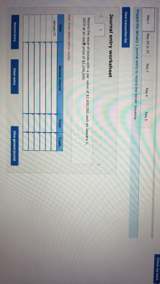 Check my work Reg 1 Req 2A to 2C Reg 3 Reg 4 Req 5 Prepare the January 1 journal entry to record the bonds Issuance. View tr