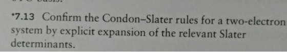 *7.13 Confirm the Condon-Slater rules for a two-electron system by explicit expansion of the relevant Slater determinants.