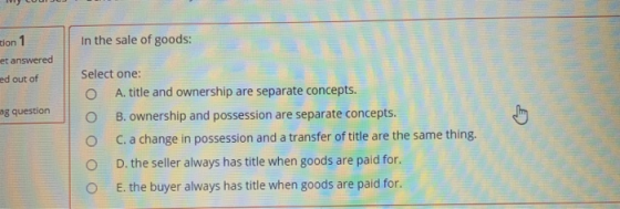 In the sale of goods: tion 1 et answered ed out of ag question Select one: o A. title and ownership are separate concepts. o