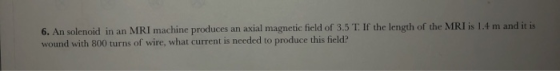6. An solenoid in an MRI machine produces an axial magnetic field of 3.5 T. If the length of the MRI is 1.4 m and it is wound