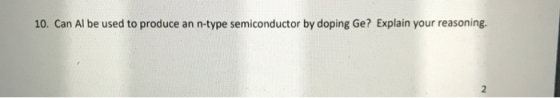 10. Can Al be used to produce an n-type semiconductor by doping Ge? Explain your reasoning. 2