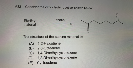 A33 Consider the ozonolysis reaction shown below: ozone Starting material The structure of the starting material is: (A) 1,2-