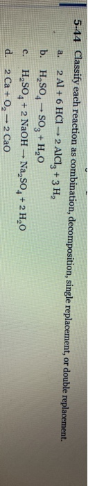 5.44 Classify each reaction as combination, decomposition, single replacement, or double replacement. a. 2 Al + 6 HCI — 2 AlC