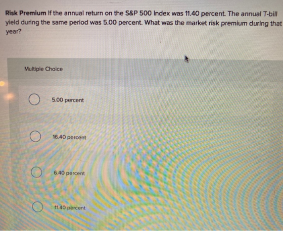 Risk Premium If the annual return on the S&P 500 Index was 11.40 percent. The annual T-bill yield during the same period was