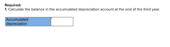 Required: 1. Calculate the balance in the accumulated depreciation account at the end of the third year. Accumulated deprecia