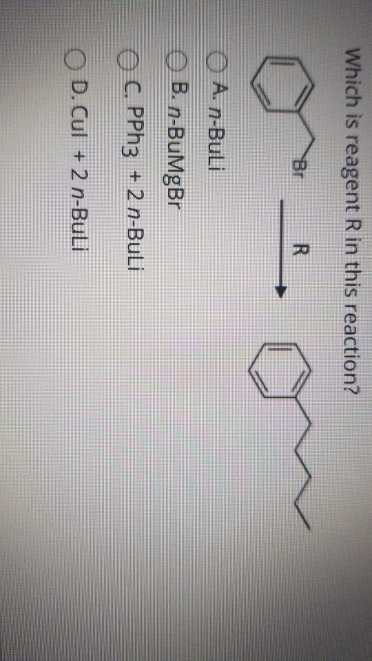 Which is reagent R in this reaction? Br R O A. n-Buli OB. n-BuMgBr OC. PPh3 + 2 n-Buli OD. Cul + 2 n-Buli
