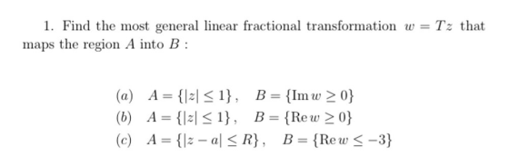 Tz that 1. Find the most general linear fractional transformation w = maps the region A into B : (a) A = {l-1 <1}, B = {Im w