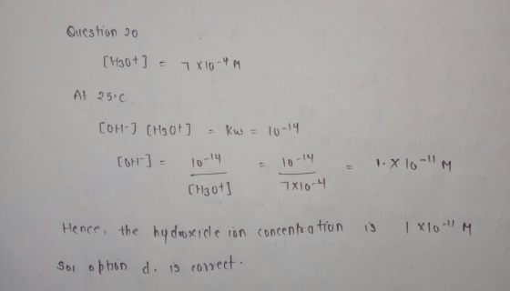 Question 20 [H3O+] = 7X10 PM At 2510 [OH-] [H3O+ ] = kW = 10-14 [OH-] = - - 1.8 10-11 M. 10-14 CH₃O+] 10-14 7810-4 Hence, the