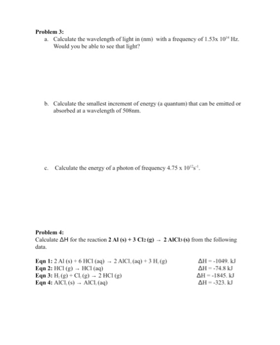Problem 3: a. Calculate the wavelength of light in (nm) with a frequency of 1.53x 10 Hz. Would you be able to see that light