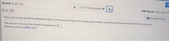 Score: 0 of 1 pt s 5 of 10 (0 complete) 8.4.19 HW Score: 0%, 0 of 10 Question Help How much money should be deposited today i