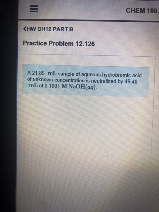 CHEM 108 KHW CH12 PARTB Practice Problem 12.126 A 21.85 mL sample of aqueous hydrobromic acid of unknown concentration is neu