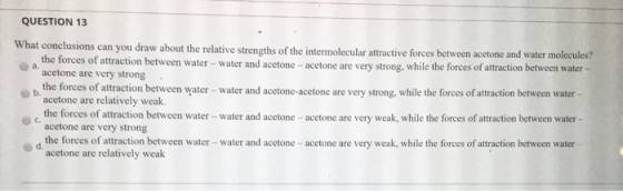 QUESTION 13 What conclusions can you draw about the relative strengths of the intermolecular attractive forces between aceton
