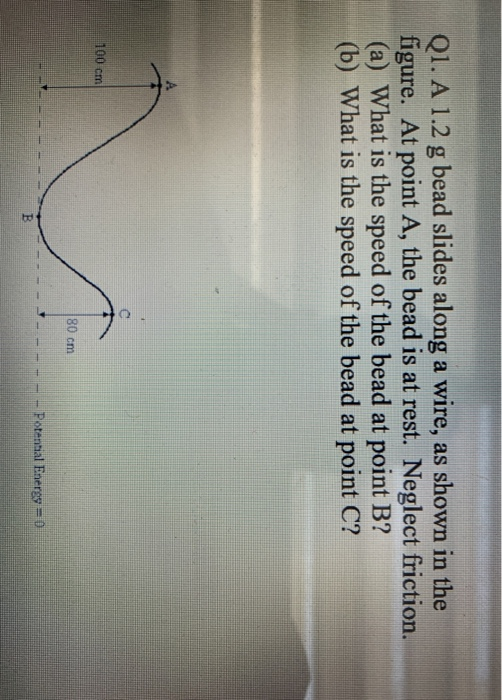 Q1. A 1.2 g bead slides along a wire, as shown in the figure. At point A, the bead is at rest. Neglect friction. (a) What is