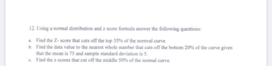 12. Using a normal distribution and z score formula answer the following questions: a. Find the Z-score that cuts off the top