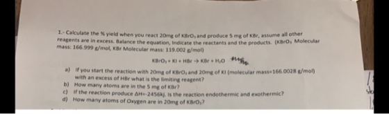 1- Calculate the % yield when you react 20mg of KBrO, and produce 5 mg of KBr, assume all other reagents are in excess. Balan