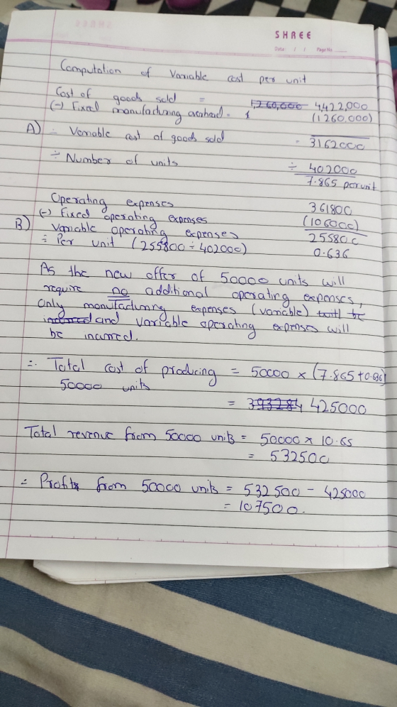 SHREE Date: 1 1 Page No. per unit Computation of Variable cost Cost of goods sold = (-) fixal manufa dun acor Venable cast of