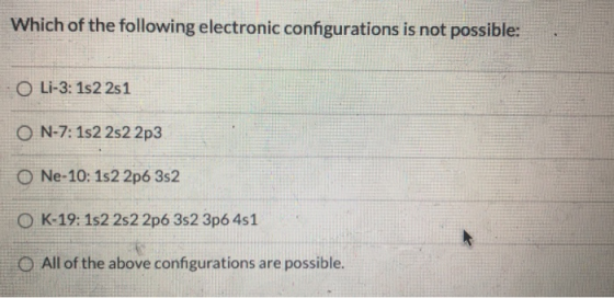 Which of the following electronic configurations is not possible: O Li-3: 152 251 ON-7: 152 2s22p3 O Ne-10: 152 2p6 352 O K-1