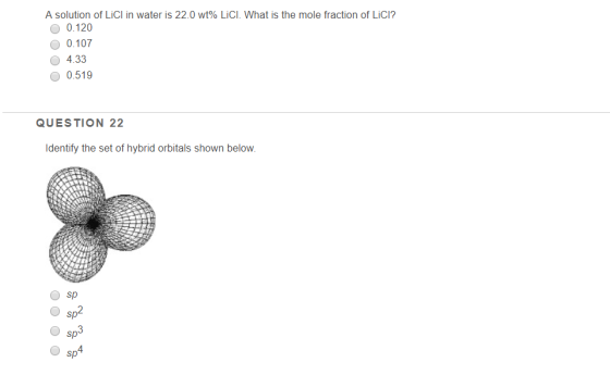 A solution of Lici in water is 22.0 wt% LiCl. What is the mole fraction of Lici? O 0.120 O 0.107 4.33 O 0.519 QUESTION 22 Ide