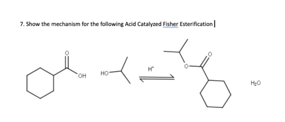 7. Show the mechanism for the following Acid Catalyzed Fisher Esterification | H obrang OH НО- H20