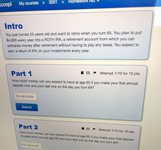 ccepi My courses > 3001 > Homework NU. 4 Intro You just turned 25 years old and want to retire when you turn 65. You plan to