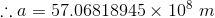 :.a = 57.06818945 x 108 m