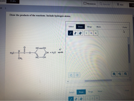 Score: 77.8% Resources Grove Up O Hint 18 > Draw the products of the reactions. Include hydrogen atoms. Select Draw Rings Mor