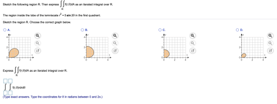 Sketch the following region R. Then express S Sec.obda f(r,0)dA as an iterated integral over R. R The region inside the lobe