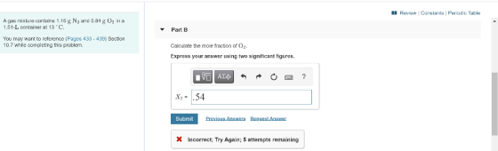 A Review Constants Periodic Table A gas mixture contains 1.16 g N2 and 0.34 g 0, in a 1.51-L container at 13. Part B You may