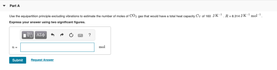 Part A R = 8.314 J K mol-1. Use the equipartition principle excluding vibrations to estimate the number of moles of CO2 gas t