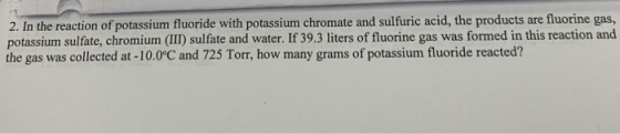 2. In the reaction of potassium fluoride with potassium chromate and sulfuric acid, the products are fluorine gas, potassium