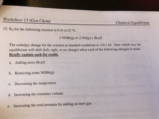 Worksheet 15 (Gen Chem) Chemical Equilibrium 15. Kp for the following reaction is 0.16 at 25 °C 2 NOBr(g) 2 NO(g) + Br2() The